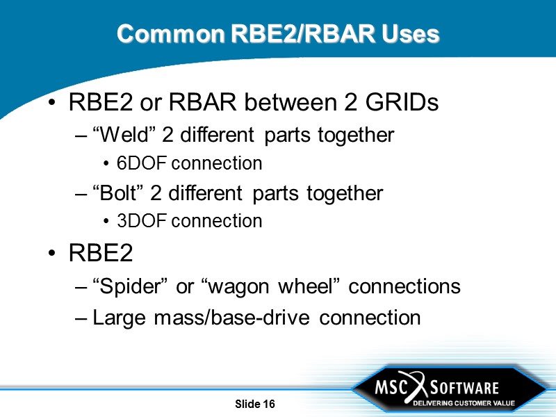 Slide 16 Common RBE2/RBAR Uses RBE2 or RBAR between 2 GRIDs “Weld” 2 different